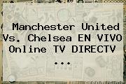 Manchester United Vs. <b>Chelsea</b> EN VIVO Online TV DIRECTV <b>...</b>