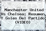 <b>Manchester United Vs Chelsea</b>: Resumen Y Goles Del Partido (VIDEO)
