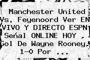 <b>Manchester United</b> Vs. Feyenoord Ver EN VIVO Y DIRECTO ESPN Señal ONLINE HOY , Gol De Wayne Rooney, 1-0 Por ...