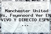 <b>Manchester United</b> Vs. Feyenoord Ver EN VIVO Y DIRECTO ESPN ...