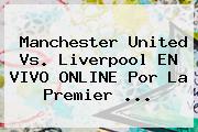 Manchester United Vs. Liverpool EN VIVO ONLINE Por La <b>Premier</b> <b>...</b>