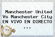<b>Manchester United</b> Vs Manchester City EN VIVO EN DIRECTO ...