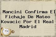 Mancini Confirma El Fichaje De Mateo <b>Kovacic</b> Por El Real Madrid