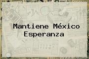 Ver mantiene mexico esperanza Mantiene México Esperanza
