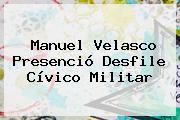 <b>Manuel Velasco</b> Presenció Desfile Cívico Militar