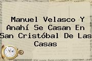 Manuel Velasco Y <b>Anahí</b> Se Casan En San Cristóbal De Las Casas