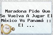 Maradona Pide Que Se Vuelva A Jugar El <b>México Vs Panamá</b> :: El <b>...</b>