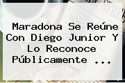 Maradona Se Reúne Con Diego <b>Junior</b> Y Lo Reconoce Públicamente ...