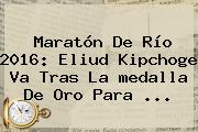 Maratón De Río <b>2016</b>: Eliud Kipchoge Va Tras La <b>medalla</b> De Oro Para ...