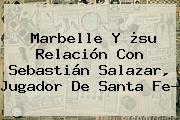 Marbelle Y ¿su Relación Con <b>Sebastián Salazar</b>, Jugador De Santa Fe?