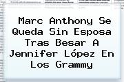 <b>Marc Anthony</b> Se Queda Sin Esposa Tras Besar A Jennifer López En Los Grammy