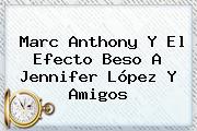 <b>Marc Anthony</b> Y El Efecto Beso A Jennifer López Y Amigos