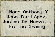 <b>Marc Anthony</b> Y Jennifer López, Juntos De Nuevo... En Los Grammy