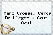 <b>Marc Crosas</b>, Cerca De Llegar A Cruz Azul
