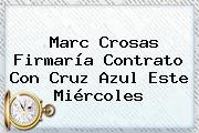 <b>Marc Crosas</b> Firmaría Contrato Con Cruz Azul Este Miércoles