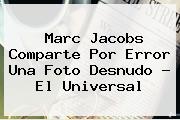 <b>Marc Jacobs</b> Comparte Por Error Una Foto Desnudo - El Universal