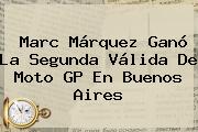 Marc Márquez Ganó La Segunda Válida De <b>Moto GP</b> En Buenos Aires