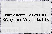 Marcador Virtual: <b>Bélgica Vs</b>. <b>Italia</b>