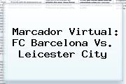 Marcador Virtual: FC <b>Barcelona Vs</b>. <b>Leicester</b> City