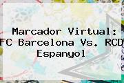 Marcador Virtual: <b>FC Barcelona</b> Vs. RCD Espanyol