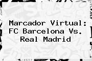 Marcador Virtual: <b>FC Barcelona</b> Vs. Real Madrid