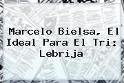 <b>Marcelo Bielsa</b>, El Ideal Para El Tri: Lebrija