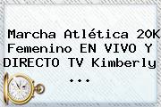 Marcha Atlética 20K Femenino EN <b>VIVO</b> Y DIRECTO TV Kimberly ...