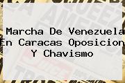 <b>Marcha</b> De <b>Venezuela</b> En Caracas Oposicion Y Chavismo