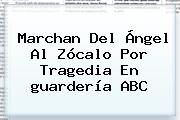 Marchan Del Ángel Al Zócalo Por Tragedia En <b>guardería ABC</b>
