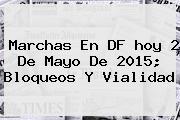 Marchas En DF <b>hoy</b> 2 De Mayo De 2015; Bloqueos Y Vialidad