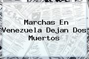 Marchas En <b>Venezuela</b> Dejan Dos Muertos