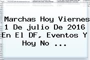 Marchas Hoy Viernes <b>1</b> De <b>julio</b> De <b>2016</b> En El DF, Eventos Y <b>Hoy No</b> ...