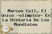 Ver marcos coll el unico olimpico en la historia de los mundiales <b>Marcos Coll</b>, El único ?olímpico? En La Historia De Los Mundiales
