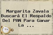 <b>Margarita Zavala</b> Buscará El Respaldo Del PAN Para Ganar La <b>...</b>