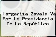 <b>Margarita Zavala</b> Va Por La Presidencia De La República