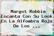<b>Margot Robbie</b> Encanta Con Su Look En La Alfombra Roja De Los ...