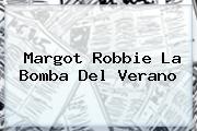 <b>Margot Robbie</b> La Bomba Del Verano