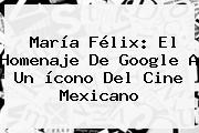 <b>María Félix</b>: El Homenaje De Google A Un ícono Del Cine Mexicano
