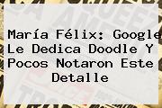 <b>María Félix</b>: Google Le Dedica Doodle Y Pocos Notaron Este Detalle
