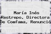 María Inés Restrepo, Directora De <b>Comfama</b>, Renunció