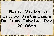 <b>María Victoria</b> Estuvo Distanciada De Juan Gabriel Por 20 Años