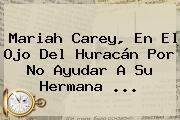 Mariah Carey, En El Ojo Del Huracán Por No Ayudar A Su Hermana ...