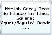 <b>Mariah Carey</b> Tras Su Fiasco En Times Square: "Seguiré Dando ...