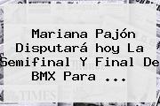 <b>Mariana Pajón</b> Disputará <b>hoy</b> La Semifinal Y Final De BMX Para ...