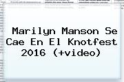 <b>Marilyn Manson</b> Se Cae En El Knotfest 2016 (+video)