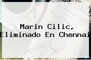 <i>Marin Cilic, Eliminado En Chennai</i>