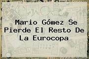 <b>Mario Gómez</b> Se Pierde El Resto De La Eurocopa