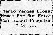 Mario Vargas Llosa: Memes Por Sus Fotos Con <b>Isabel Preysler</b> Y Su <b>...</b>