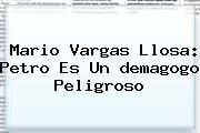 Mario Vargas Llosa: Petro Es Un <b>demagogo</b> Peligroso