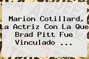 <b>Marion Cotillard</b>, La Actriz Con La Que Brad Pitt Fue Vinculado ...